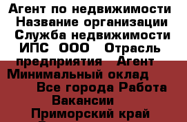 Агент по недвижимости › Название организации ­ Служба недвижимости ИПС, ООО › Отрасль предприятия ­ Агент › Минимальный оклад ­ 60 000 - Все города Работа » Вакансии   . Приморский край,Владивосток г.